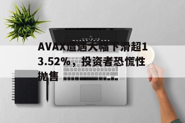 金年会下载登录AVAX遭遇大幅下滑超13.52%，投资者恐慌性抛售